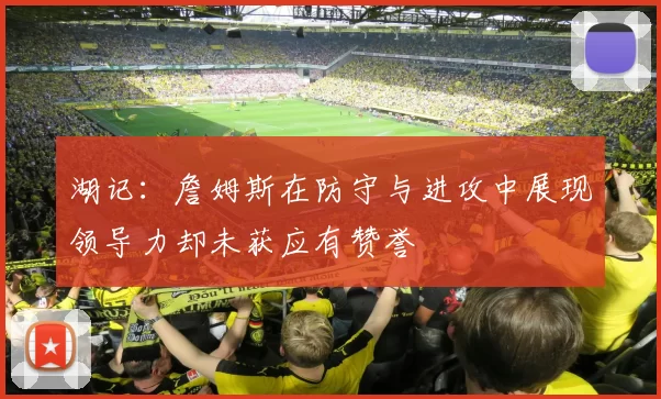 湖记：詹姆斯在防守与进攻中展现领导力却未获应有赞誉