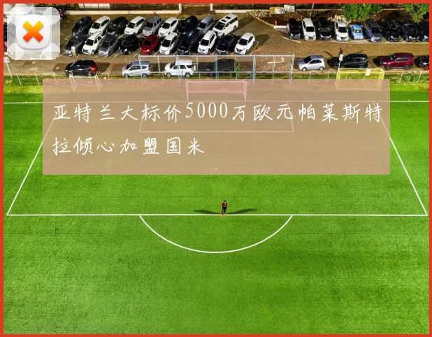 亚特兰大标价5000万欧元帕莱斯特拉倾心加盟国米