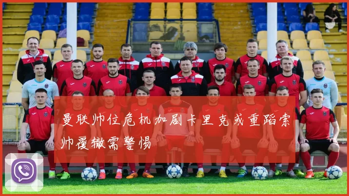 曼联帅位危机加剧卡里克或重蹈索帅覆辙需警惕