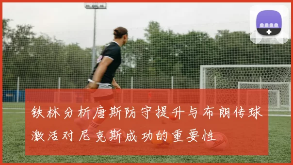 铁林分析唐斯防守提升与布朗传球激活对尼克斯成功的重要性