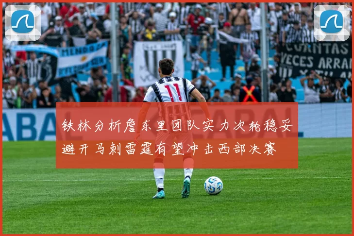 铁林分析詹东里团队实力次轮稳妥避开马刺雷霆有望冲击西部决赛