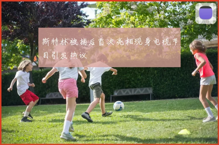 斯特林被捕后首次亮相现身电视节目引发热议