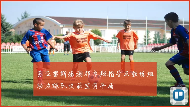 苏亚雷斯感谢邓卓翔指导及教练组助力球队收获宝贵平局