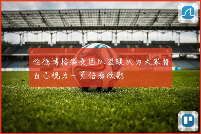 伦德博格感受团队温暖认为大家将自己视为一员倍感欣慰