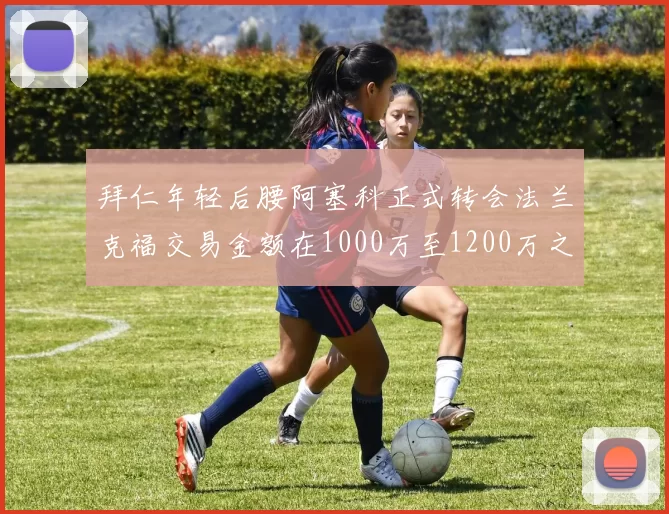 拜仁年轻后腰阿塞科正式转会法兰克福交易金额在1000万至1200万之间
