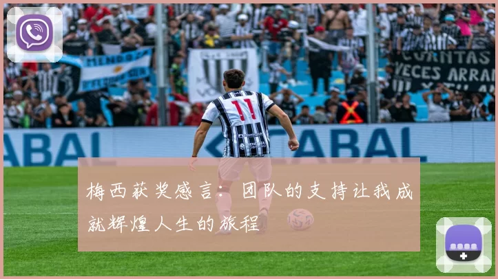 梅西获奖感言：团队的支持让我成就辉煌人生的旅程