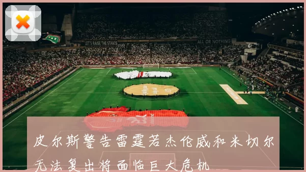 皮尔斯警告雷霆若杰伦威和米切尔无法复出将面临巨大危机